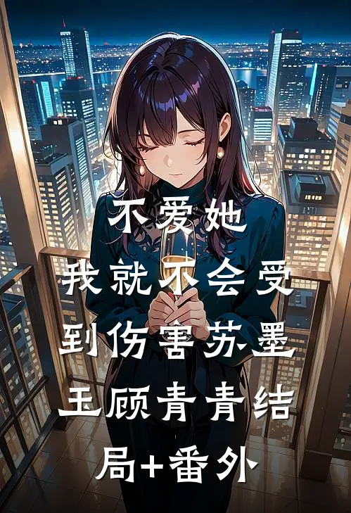 不爱她，我就不会受到伤害苏墨玉顾青青结局+番外