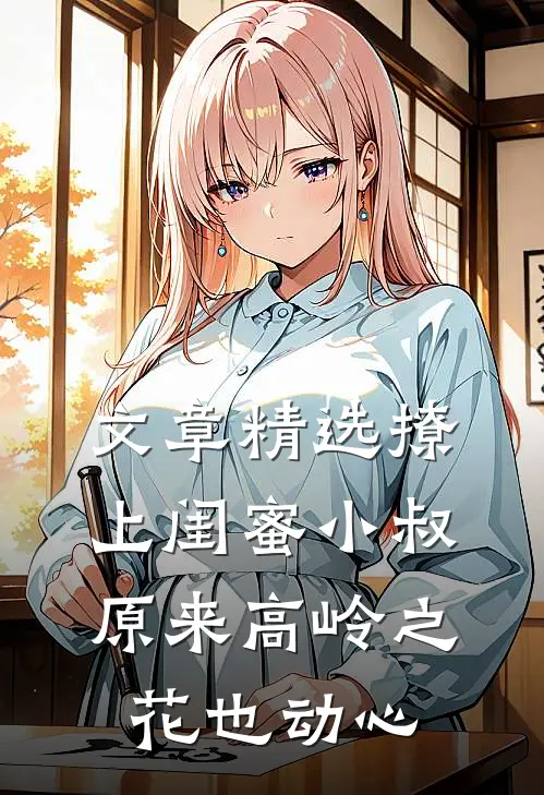 文章精选撩上闺蜜小叔，原来高岭之花也动心