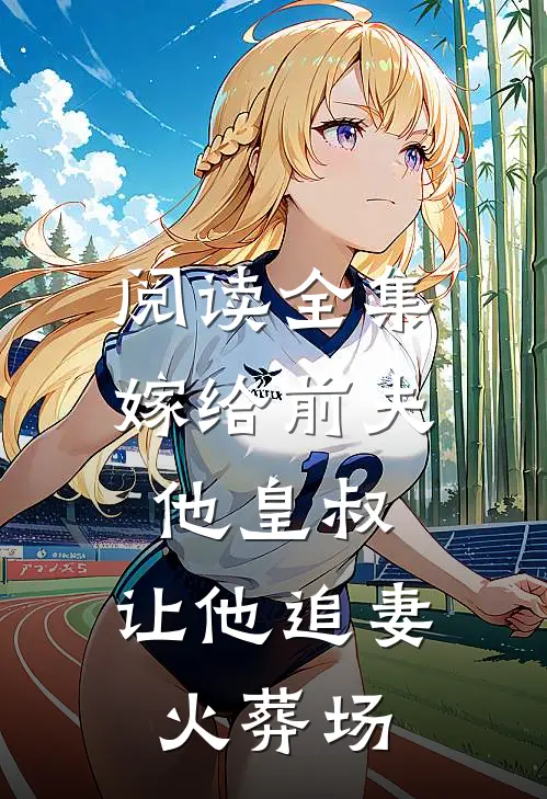 阅读全集嫁给前夫他皇叔，让他追妻火葬场