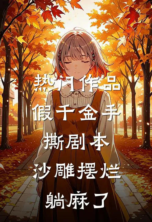 热门作品假千金手撕剧本，沙雕摆烂躺麻了