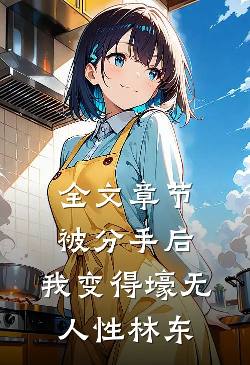 全文章节被分手后,我变得壕无人性林东