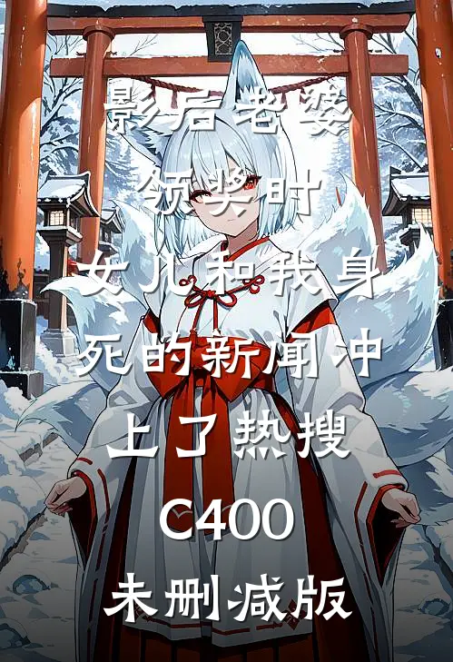 影后老婆领奖时，女儿和我身死的新闻冲上了热搜C400未删减版