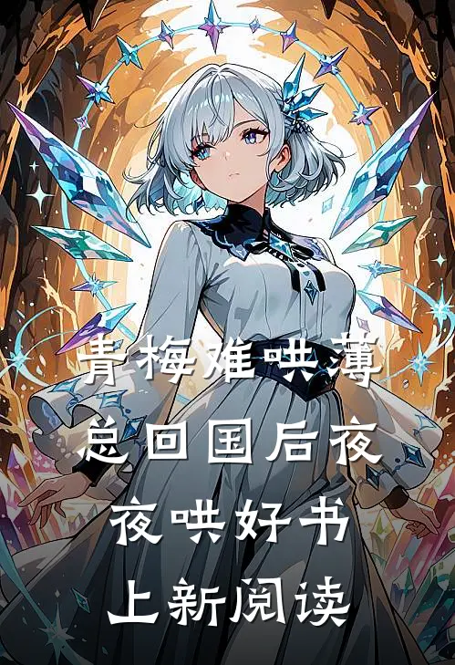 青梅难哄薄总回国后夜夜哄好书上新阅读