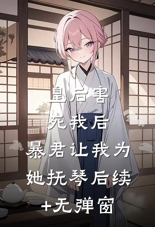 皇后害死我后，暴君让我为她抚琴后续+无弹窗