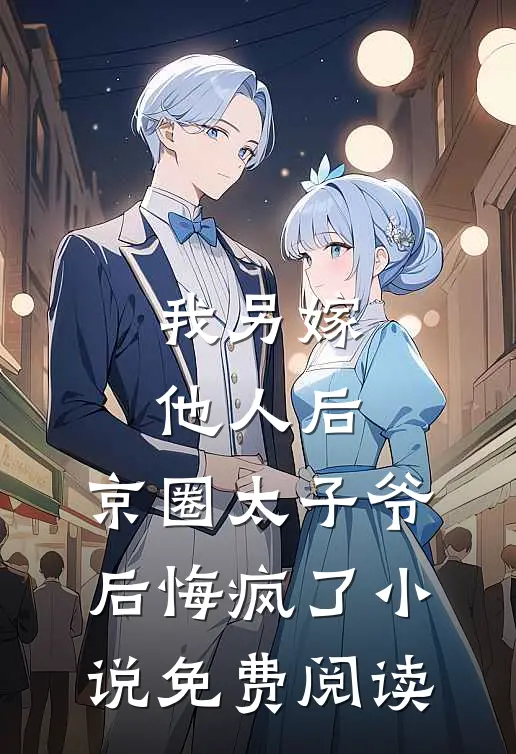 我另嫁他人后，京圈太子爷后悔疯了小说免费阅读