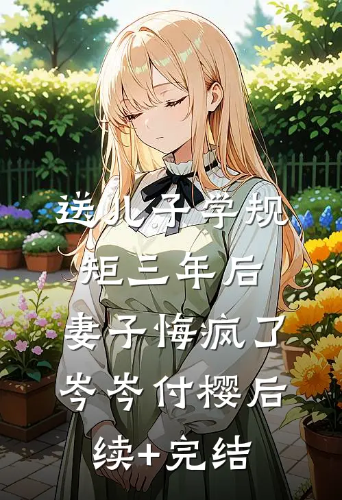 送儿子学规矩三年后，妻子悔疯了岑岑付樱后续+完结