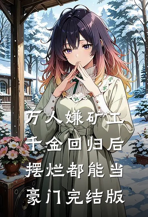 万人嫌矿工千金回归后，摆烂都能当豪门完结版