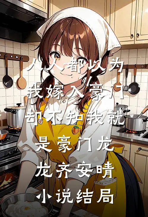 人人都以为我嫁入豪门，却不知我就是豪门龙龙齐安晴小说结局