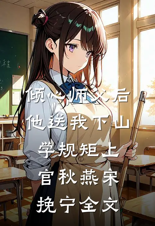 倾心师父后，他送我下山学规矩上官秋燕宋挽宁全文