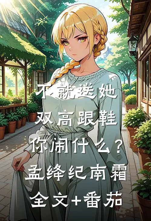 不就送她双高跟鞋，你闹什么？孟绛纪南霜全文+番茄