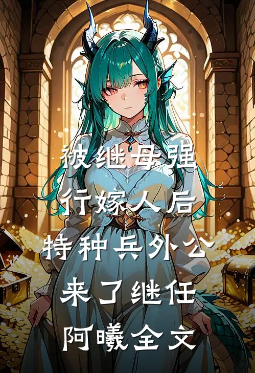 被继母强行嫁人后，特种兵外公来了继任阿曦全文