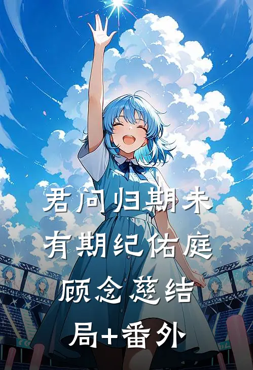 君问归期未有期纪佑庭顾念慈结局+番外