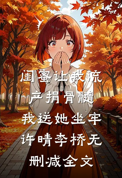 闺蜜让我流产捐骨髓，我送她坐牢许晴李桥无删减全文