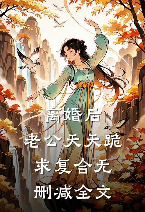 离婚后，老公天天跪求复合无删减全文