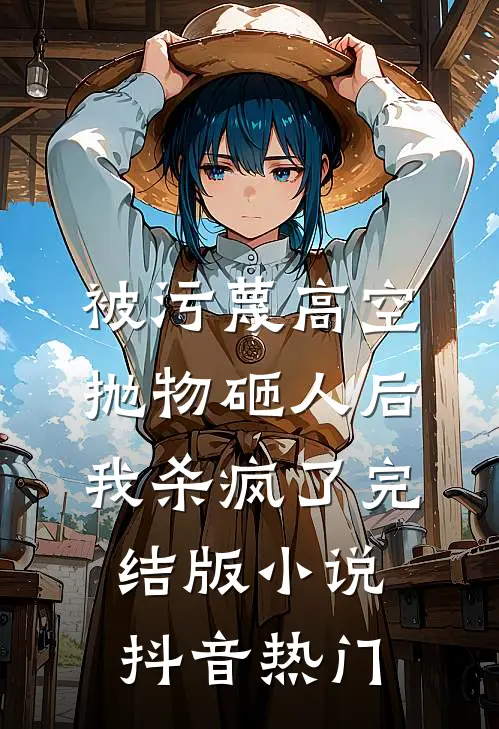 被污蔑高空抛物砸人后，我杀疯了完结版小说抖音热门