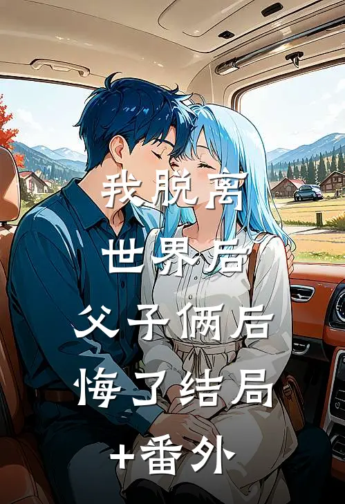 我脱离世界后，父子俩后悔了结局+番外
