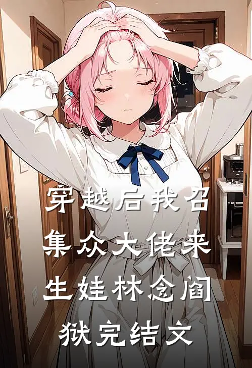 穿越后我召集众大佬来生娃林念阎狱完结文