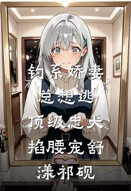钓系娇妻总想逃，顶级忠犬掐腰宠舒漾祁砚