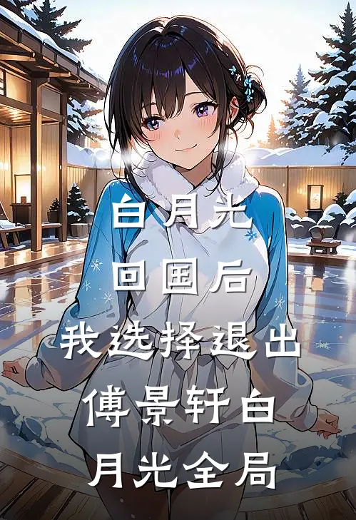 白月光回国后，我选择退出傅景轩白月光全局
