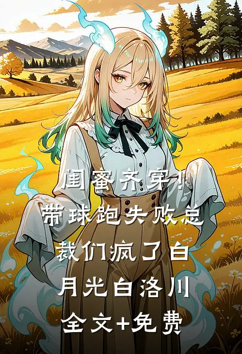 闺蜜齐穿！带球跑失败总裁们疯了白月光白洛川全文+免费