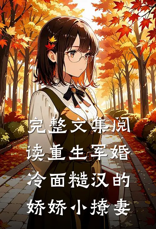 完整文集阅读重生军婚：冷面糙汉的娇娇小撩妻