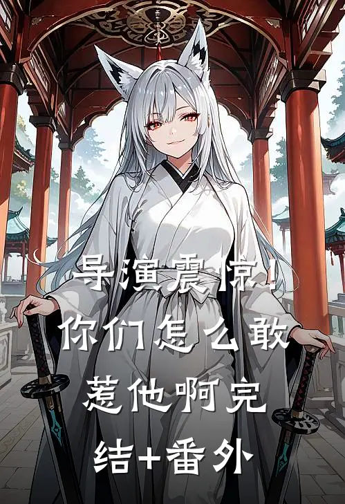 导演震惊！你们怎么敢惹他啊完结+番外