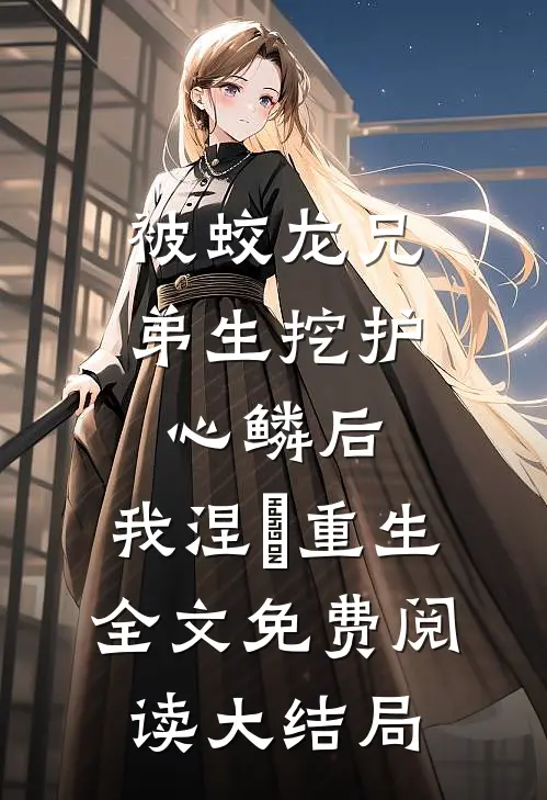 被蛟龙兄弟生挖护心鳞后，我涅槃重生全文免费阅读大结局