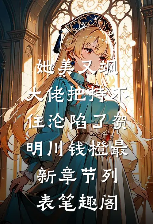 (她美又飒，大佬把持不住沦陷了)贺明川钱橙最新章节列表笔趣阁
