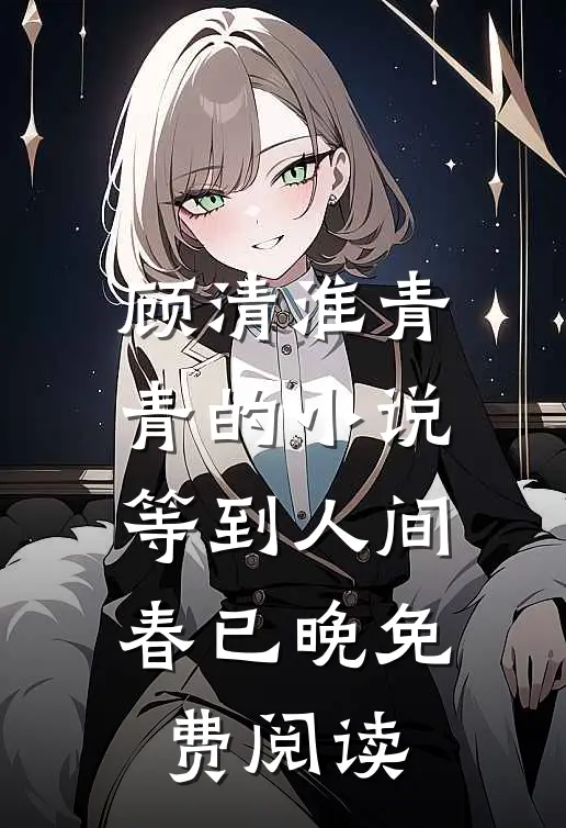 顾清淮青青的小说等到人间春已晚免费阅读
