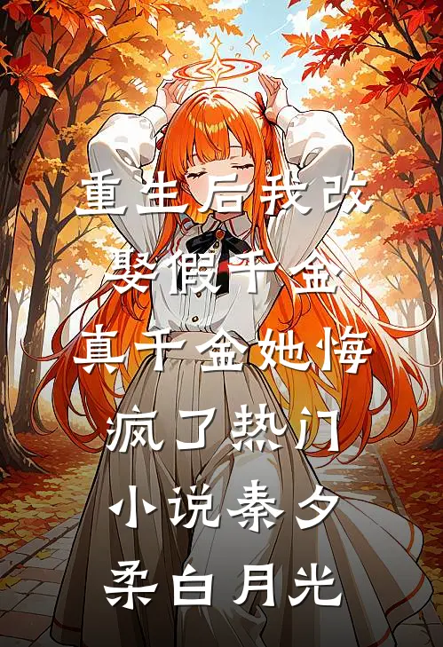 重生后我改娶假千金，真千金她悔疯了热门小说秦夕柔白月光