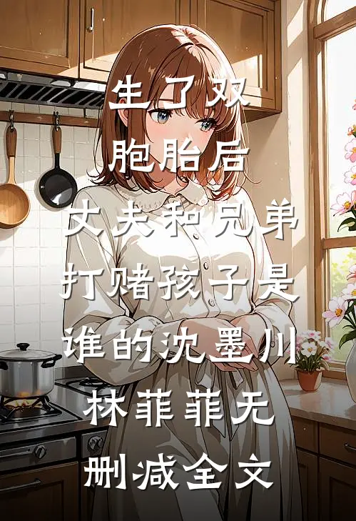 生了双胞胎后，丈夫和兄弟打赌孩子是谁的沈墨川林菲菲无删减全文