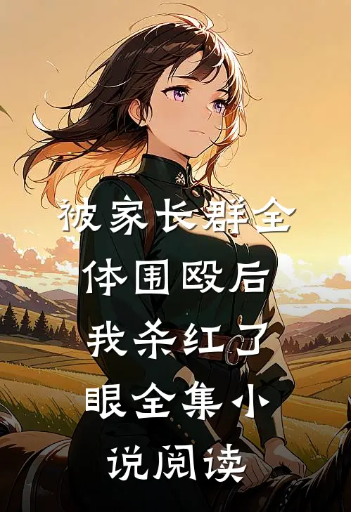 被家长群全体围殴后，我杀红了眼全集小说阅读