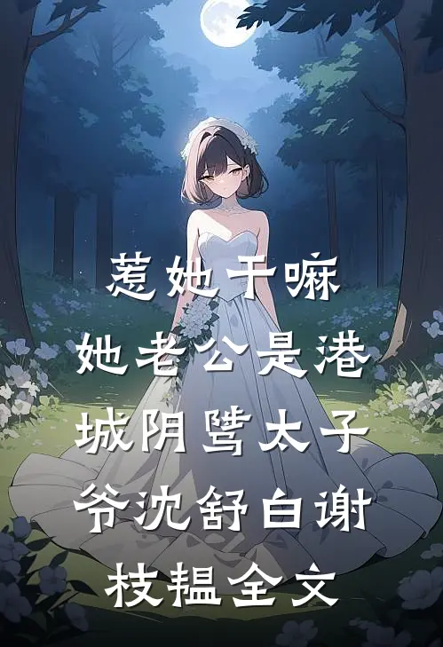 惹她干嘛，她老公是港城阴骘太子爷沈舒白谢枝韫全文
