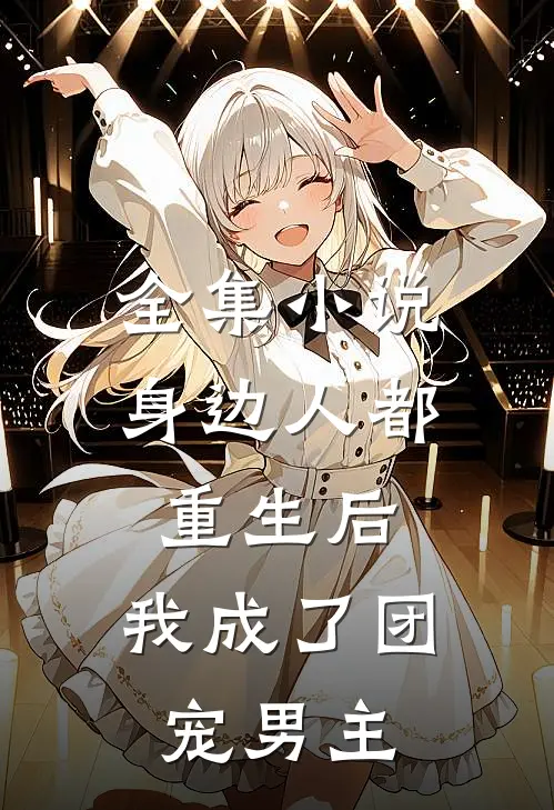 全集小说身边人都重生后,我成了团宠男主