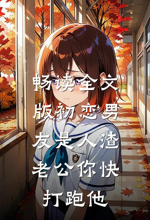 畅读全文版初恋男友是人渣，老公你快打跑他