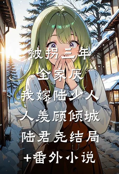 被拐三年全家厌，我嫁陆少人人羡顾倾城陆君尧结局+番外小说