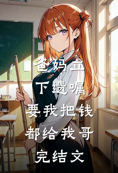 爸妈立下遗嘱，要我把钱都给我哥完结文