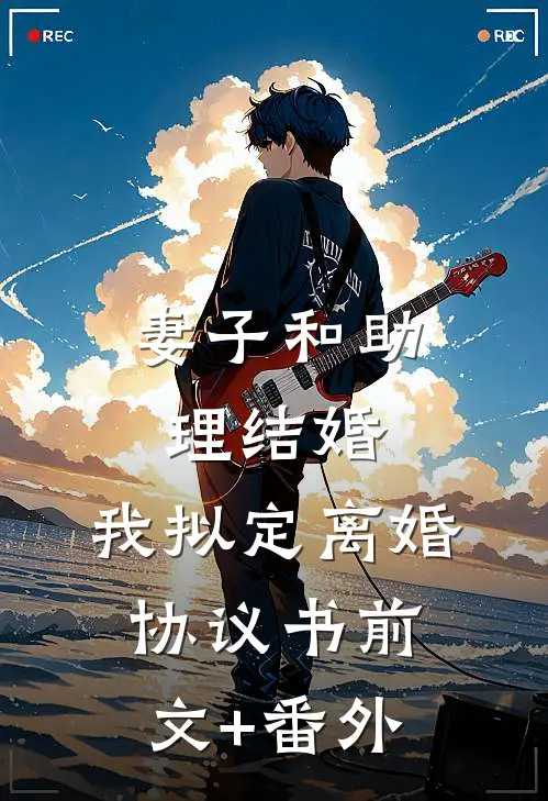 妻子和助理结婚，我拟定离婚协议书前文+番外