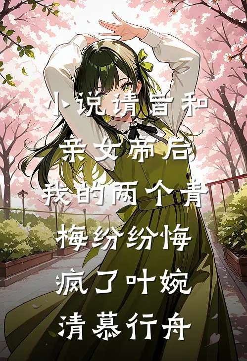 小说请旨和亲女帝后，我的两个青梅纷纷悔疯了(叶婉清慕行舟)