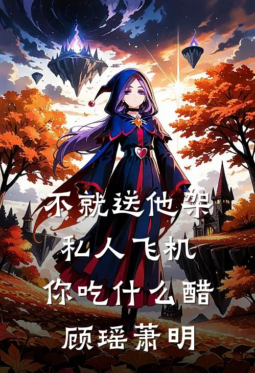 不就送他架私人飞机，你吃什么醋顾瑶萧明