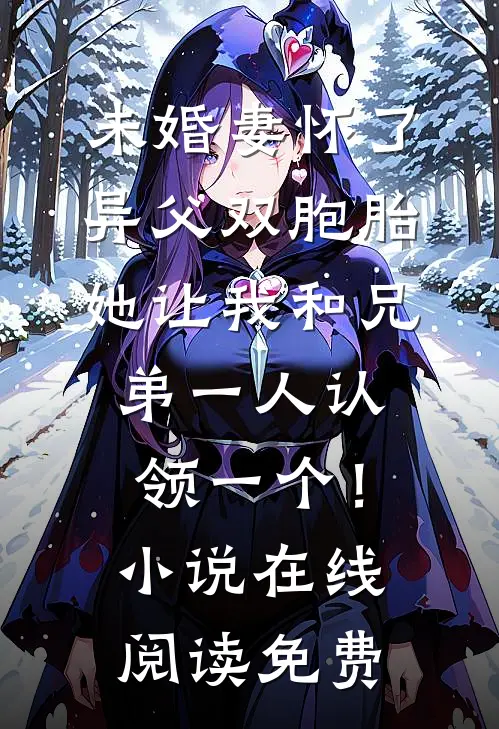 未婚妻怀了异父双胞胎，她让我和兄弟一人认领一个！小说在线阅读免费