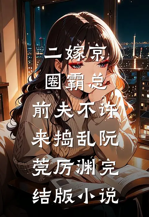 二嫁京圈霸总，前夫不许来捣乱阮莞厉渊完结版小说