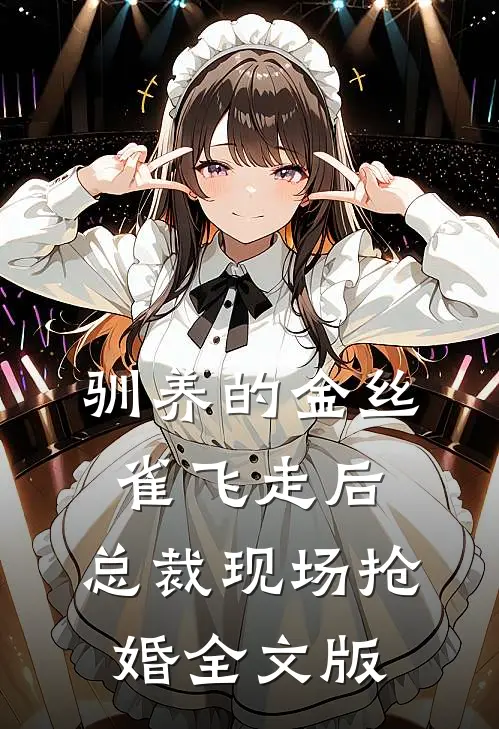 驯养的金丝雀飞走后，总裁现场抢婚全文版