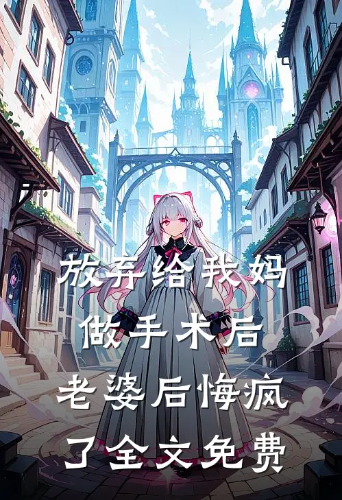放弃给我妈做手术后，老婆后悔疯了全文免费