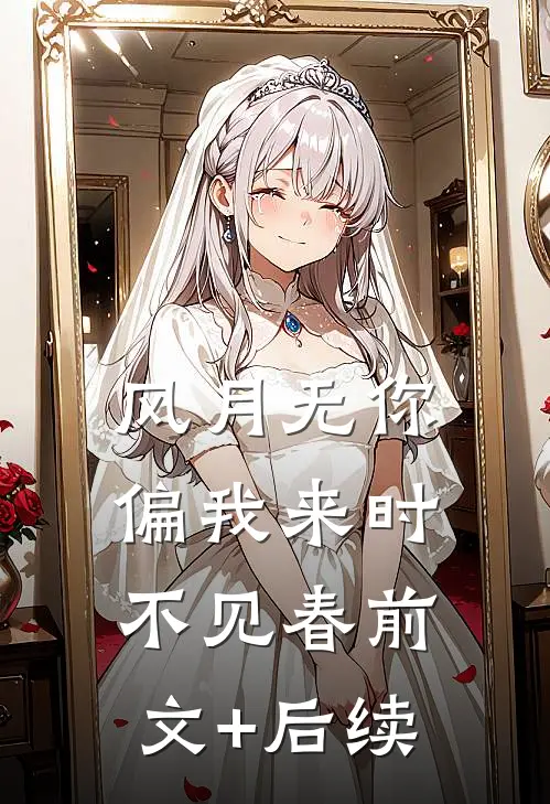 风月无你，偏我来时不见春前文+后续
