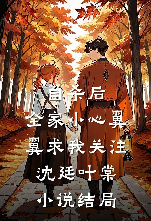 自杀后，全家小心翼翼求我关注沈廷叶棠小说结局