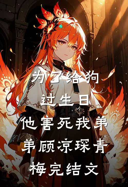 为了给狗过生日，他害死我弟弟顾凉琛青梅完结文
