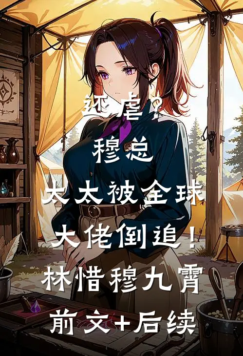 还虐？穆总，太太被全球大佬倒追！林惜穆九霄前文+后续