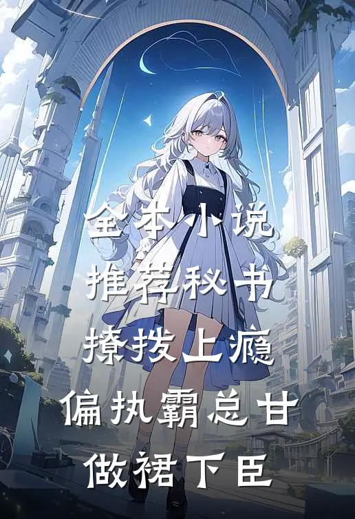 全本小说推荐秘书撩拨上瘾，偏执霸总甘做裙下臣