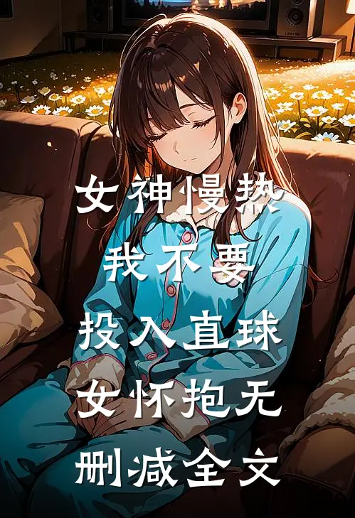 女神慢热我不要，投入直球女怀抱无删减全文